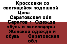 Кроссовки со светящейся подошвой › Цена ­ 2 000 - Саратовская обл., Саратов г. Одежда, обувь и аксессуары » Женская одежда и обувь   . Саратовская обл.